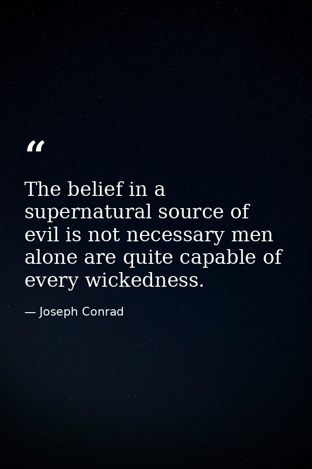 The belief in a supernatural source of evil is not necessary men alone are quite capable of every wickedness. — Joseph Conrad