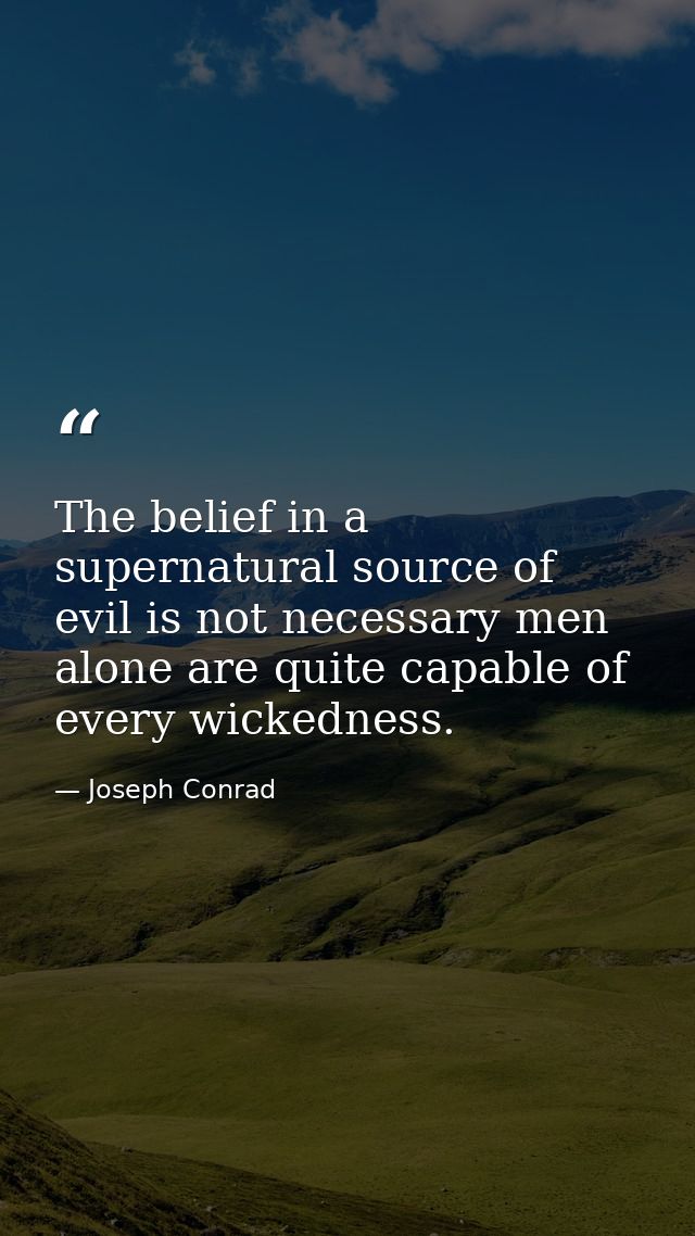 The belief in a supernatural source of evil is not necessary men alone are quite capable of every wickedness. — Joseph Conrad