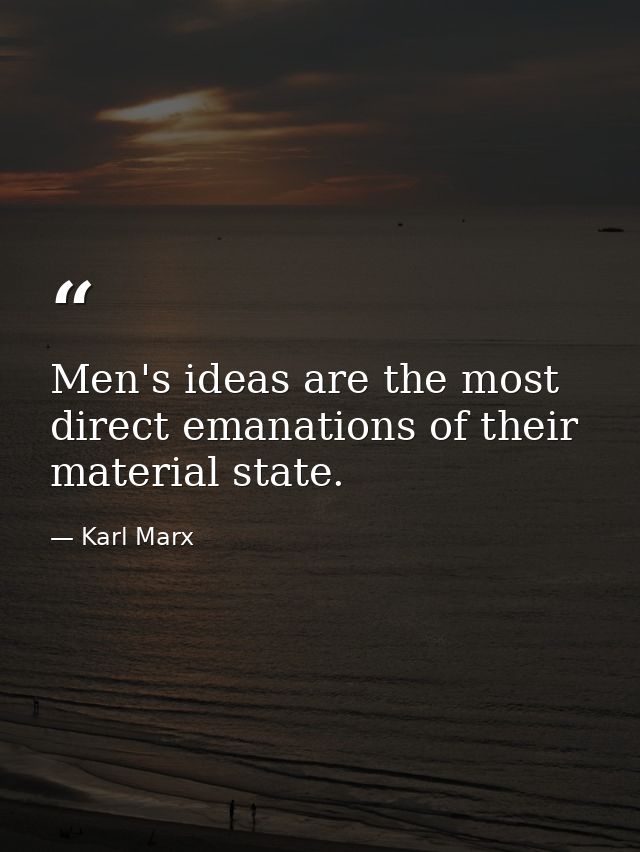 Men's ideas are the most direct emanations of their material state. — Karl Marx