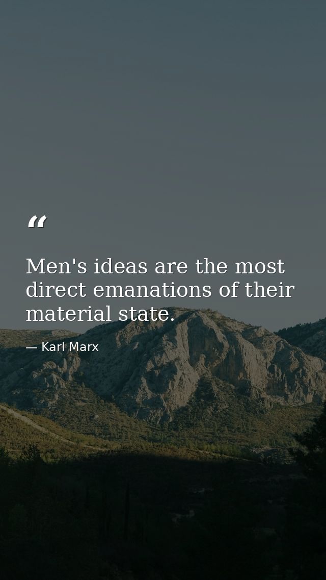 Men's ideas are the most direct emanations of their material state. — Karl Marx
