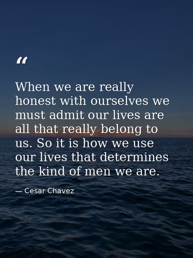 When we are really honest with ourselves we must admit our lives are all that really belong to us. So it is how we use o — Cesar Chavez