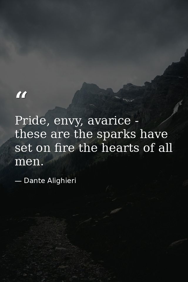 Pride, envy, avarice - these are the sparks have set on fire the hearts of all men. — Dante Alighieri