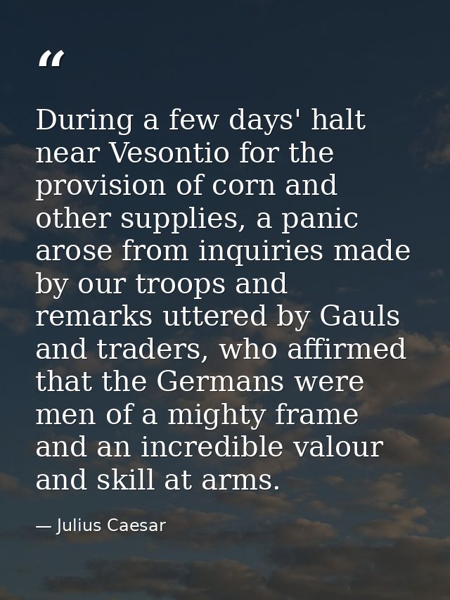 During a few days' halt near Vesontio for the provision of corn and other supplies, a panic arose from inquiries made by — Julius Caesar