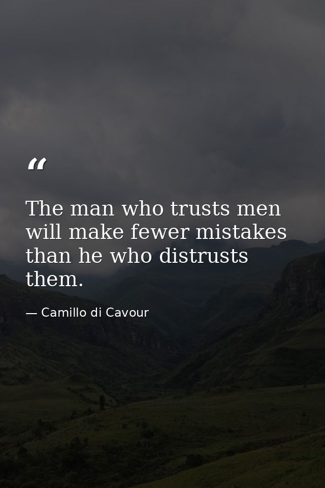 The man who trusts men will make fewer mistakes than he who distrusts them. — Camillo di Cavour