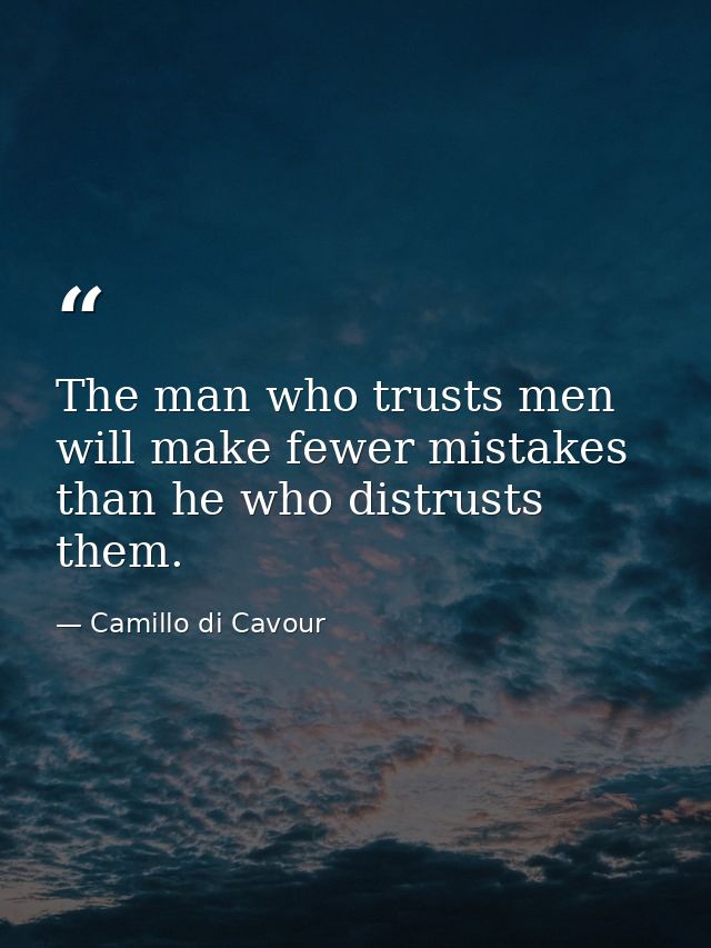 The man who trusts men will make fewer mistakes than he who distrusts them. — Camillo di Cavour