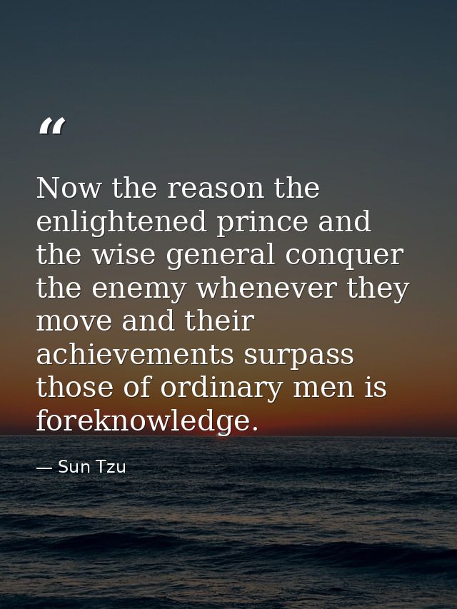 Now the reason the enlightened prince and the wise general conquer the enemy whenever they move and their achievements s — Sun Tzu