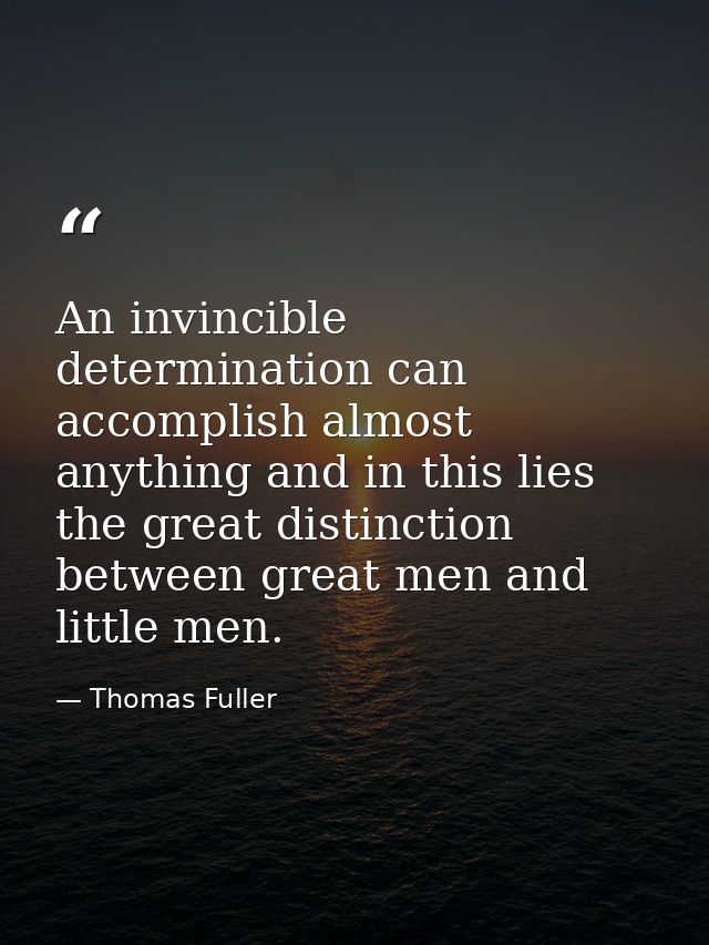 An invincible determination can accomplish almost anything and in this lies the great distinction between great men and  — Thomas Fuller