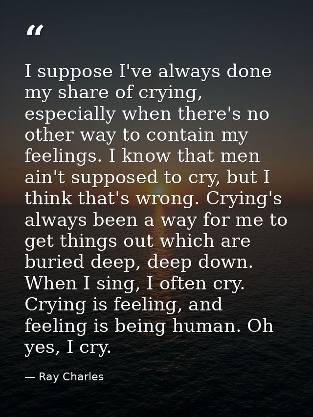 I suppose I've always done my share of crying, especially when there's no other way to contain my feelings. I know that  — Ray Charles