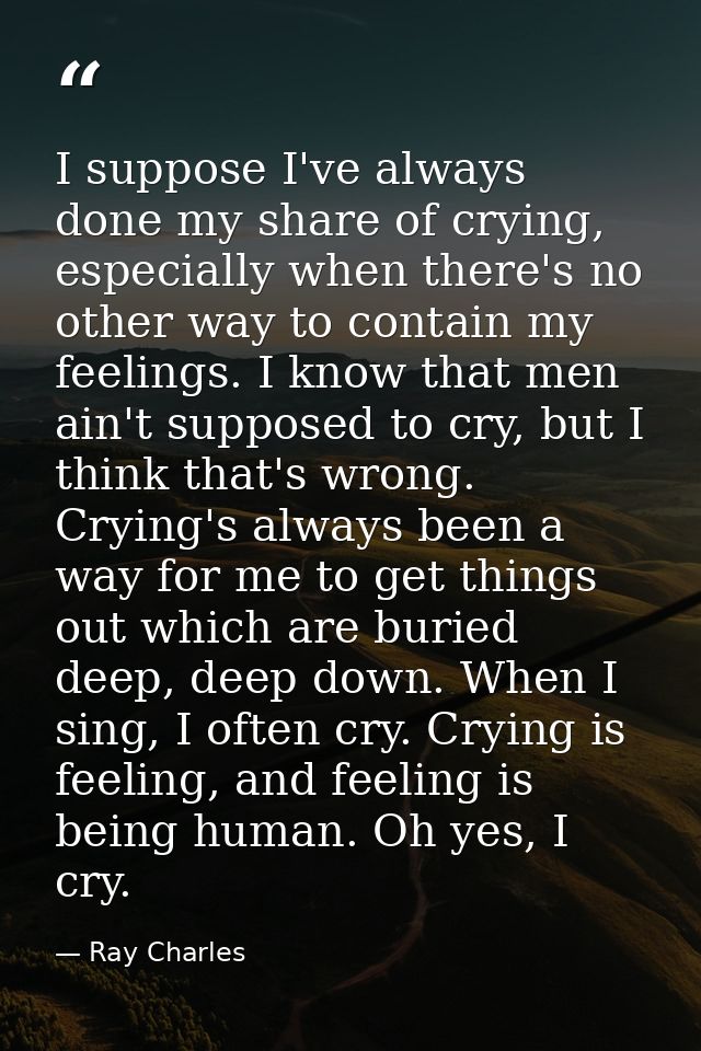 I suppose I've always done my share of crying, especially when there's no other way to contain my feelings. I know that  — Ray Charles