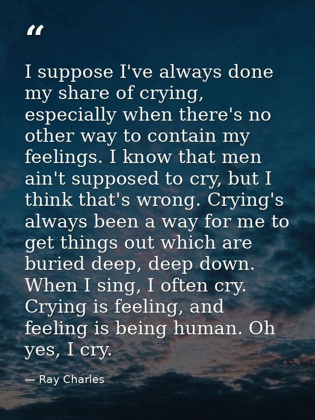 I suppose I've always done my share of crying, especially when there's no other way to contain my feelings. I know that  — Ray Charles