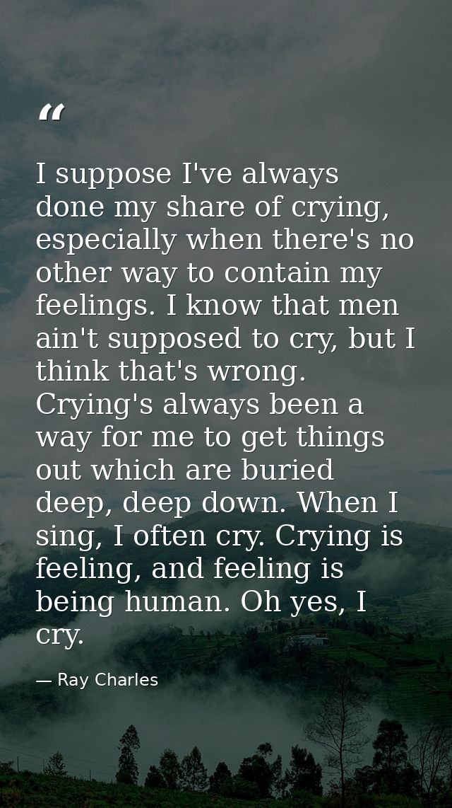 I suppose I've always done my share of crying, especially when there's no other way to contain my feelings. I know that  — Ray Charles