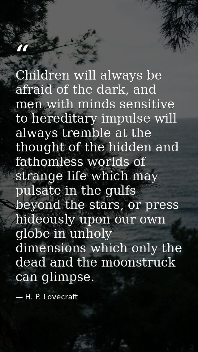 Children will always be afraid of the dark, and men with minds sensitive to hereditary impulse will always tremble at th — H. P. Lovecraft