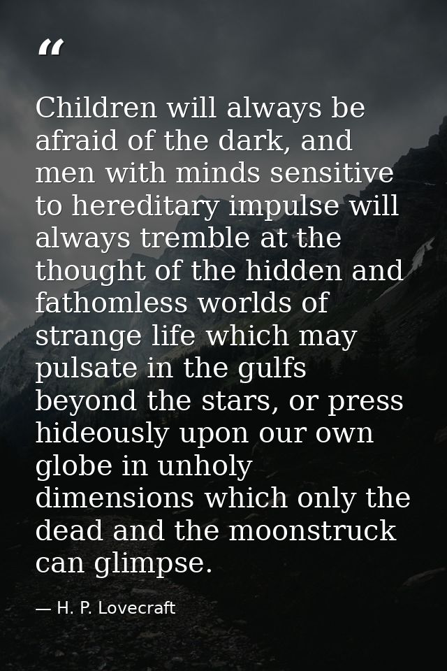 Children will always be afraid of the dark, and men with minds sensitive to hereditary impulse will always tremble at th — H. P. Lovecraft