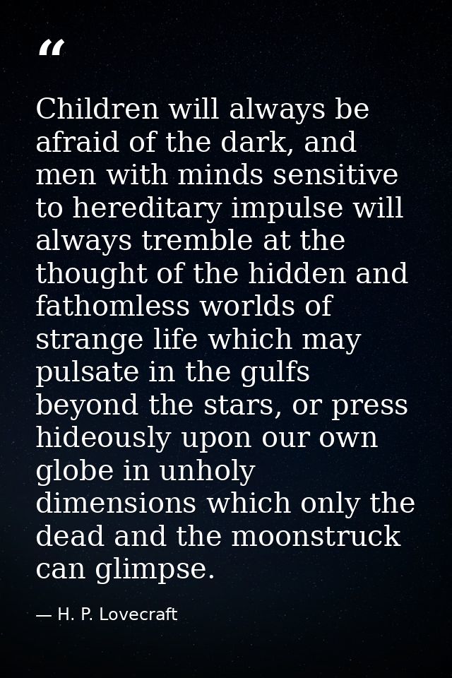 Children will always be afraid of the dark, and men with minds sensitive to hereditary impulse will always tremble at th — H. P. Lovecraft