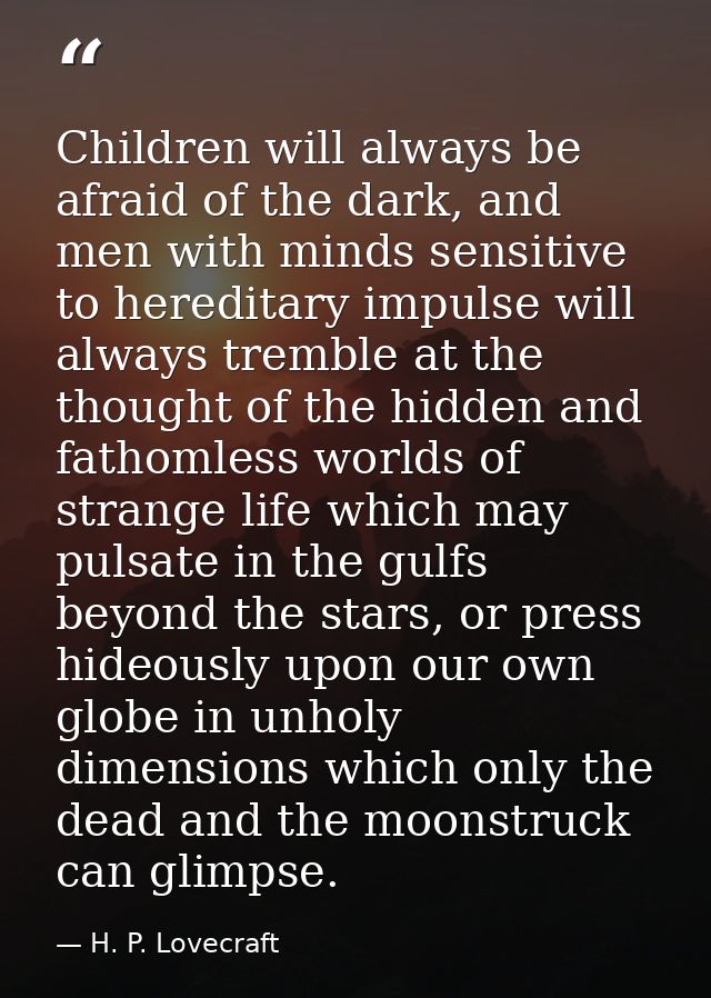 Children will always be afraid of the dark, and men with minds sensitive to hereditary impulse will always tremble at th — H. P. Lovecraft
