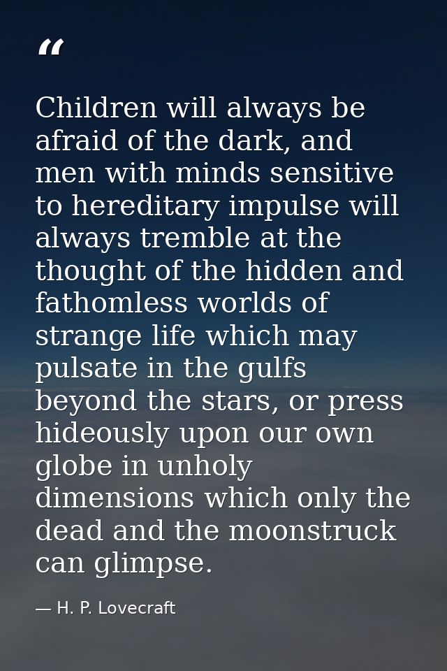 Children will always be afraid of the dark, and men with minds sensitive to hereditary impulse will always tremble at th — H. P. Lovecraft