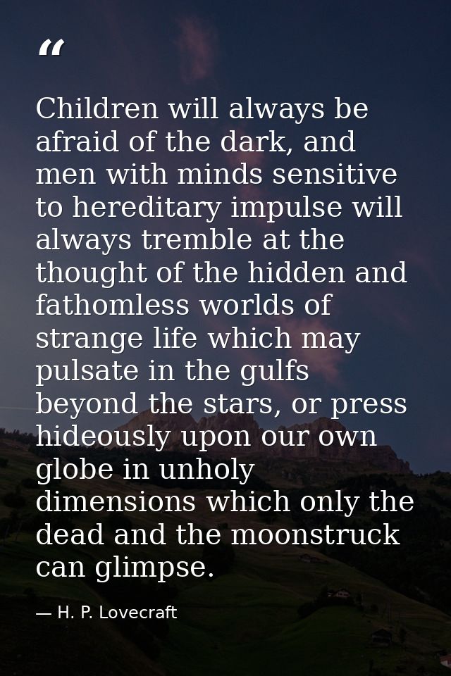 Children will always be afraid of the dark, and men with minds sensitive to hereditary impulse will always tremble at th — H. P. Lovecraft