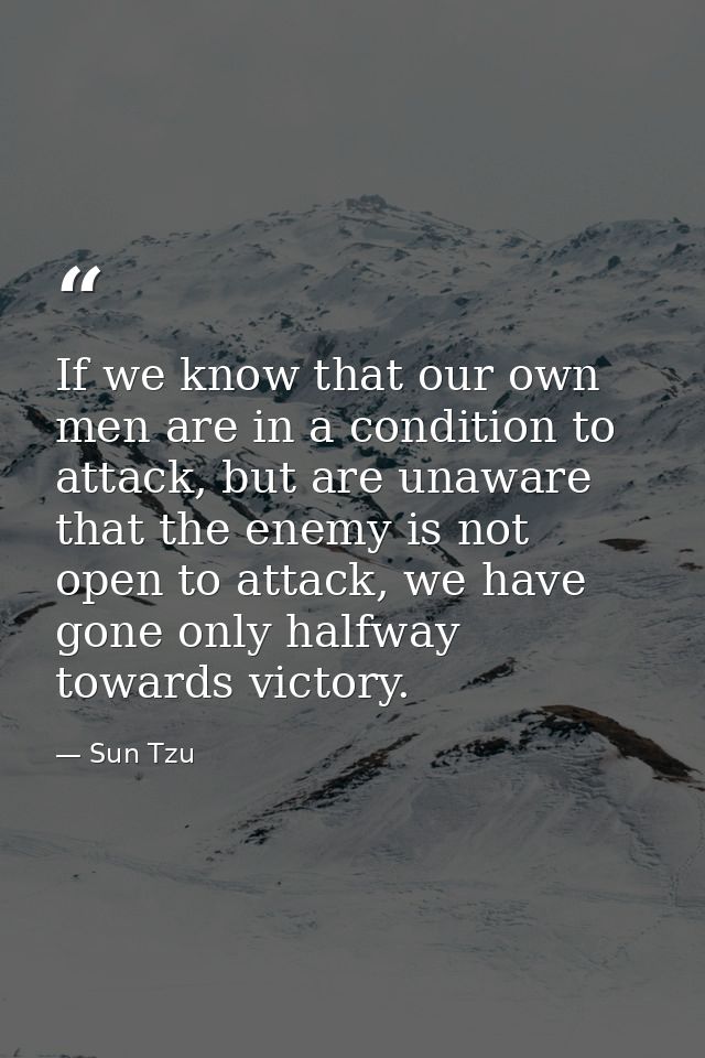 If we know that our own men are in a condition to attack, but are unaware that the enemy is not open to attack, we have  — Sun Tzu
