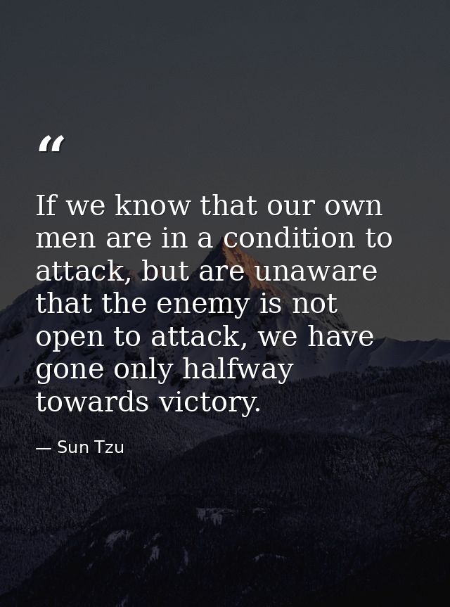 If we know that our own men are in a condition to attack, but are unaware that the enemy is not open to attack, we have  — Sun Tzu