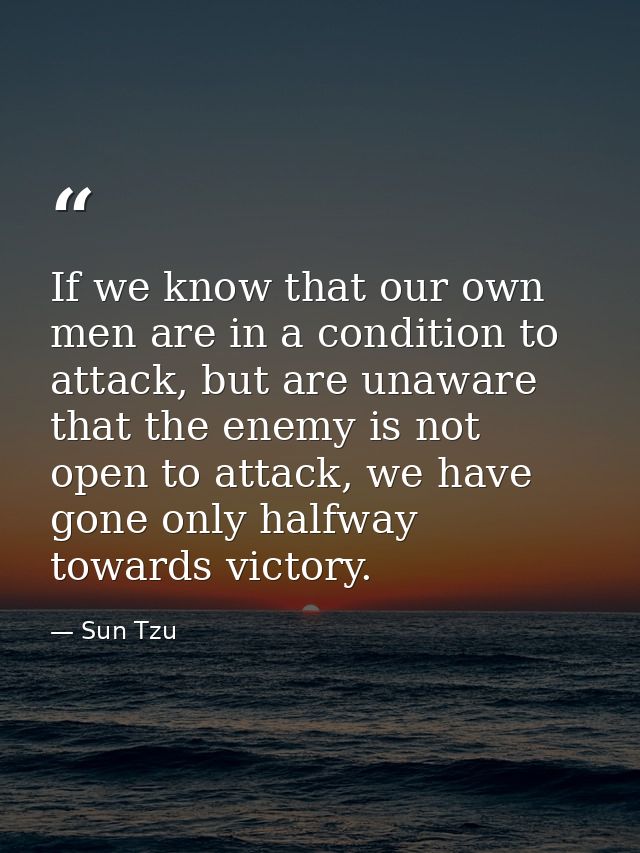 If we know that our own men are in a condition to attack, but are unaware that the enemy is not open to attack, we have  — Sun Tzu
