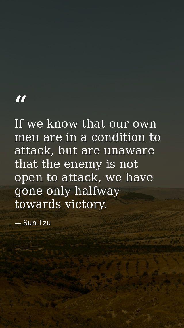 If we know that our own men are in a condition to attack, but are unaware that the enemy is not open to attack, we have  — Sun Tzu