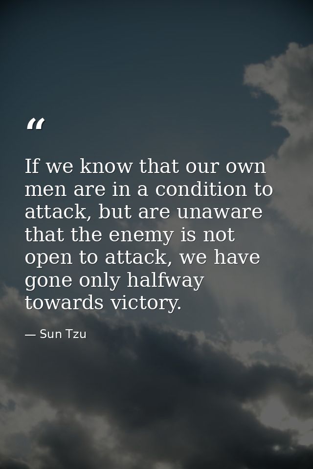 If we know that our own men are in a condition to attack, but are unaware that the enemy is not open to attack, we have  — Sun Tzu
