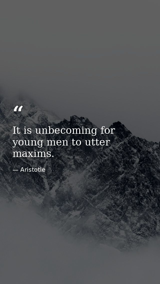 It is unbecoming for young men to utter maxims. — Aristotle