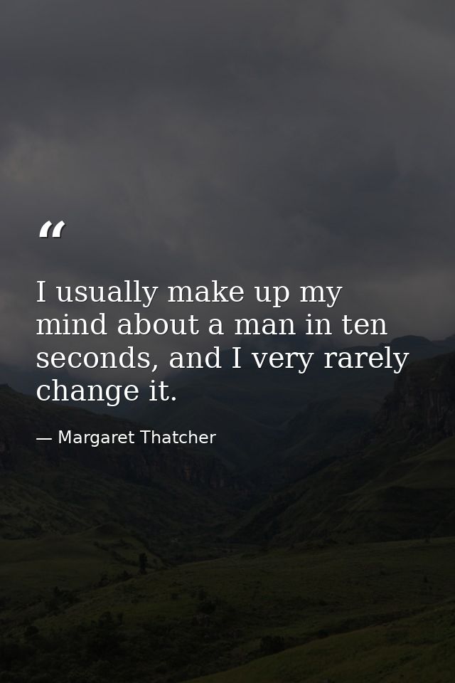 I usually make up my mind about a man in ten seconds, and I very rarely change it. — Margaret Thatcher