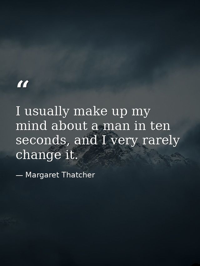 I usually make up my mind about a man in ten seconds, and I very rarely change it. — Margaret Thatcher