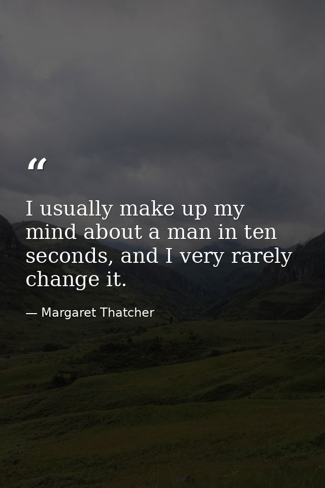 I usually make up my mind about a man in ten seconds, and I very rarely change it. — Margaret Thatcher
