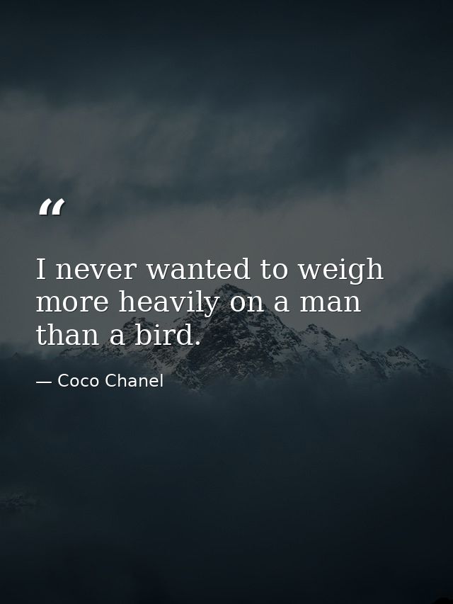 I never wanted to weigh more heavily on a man than a bird. — Coco Chanel