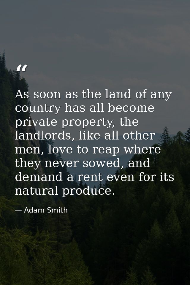 As soon as the land of any country has all become private property, the landlords, like all other men, love to reap wher — Adam Smith