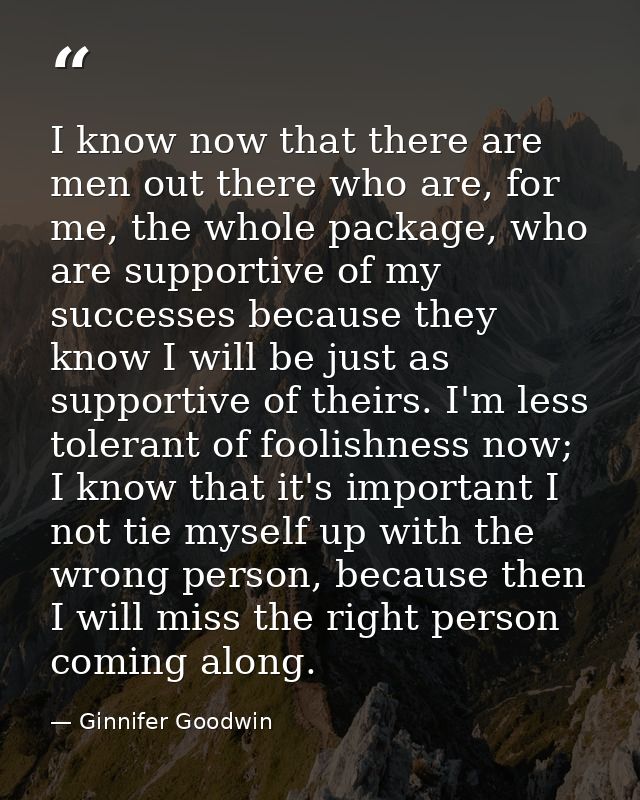 I know now that there are men out there who are, for me, the whole package, who are supportive of my successes because t — Ginnifer Goodwin