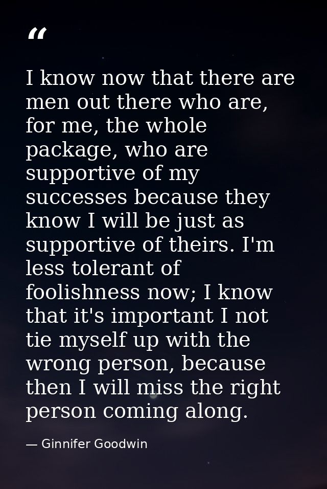 I know now that there are men out there who are, for me, the whole package, who are supportive of my successes because t — Ginnifer Goodwin