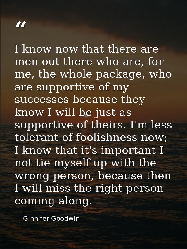 I know now that there are men out there who are, for me, the whole package, who are supportive of my successes because t — Ginnifer Goodwin