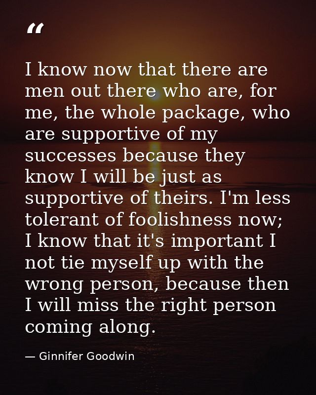 I know now that there are men out there who are, for me, the whole package, who are supportive of my successes because t — Ginnifer Goodwin