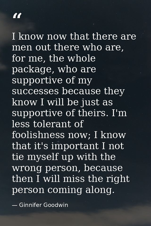 I know now that there are men out there who are, for me, the whole package, who are supportive of my successes because t — Ginnifer Goodwin