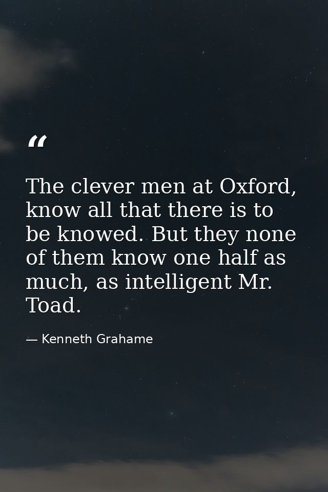The clever men at Oxford, know all that there is to be knowed. But they none of them know one half as much, as intellige — Kenneth Grahame