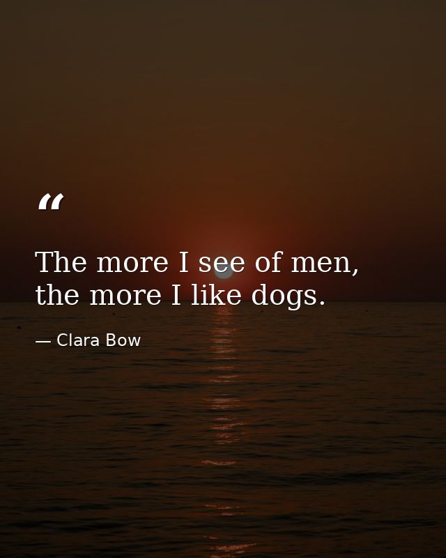 The more I see of men, the more I like dogs. — Clara Bow