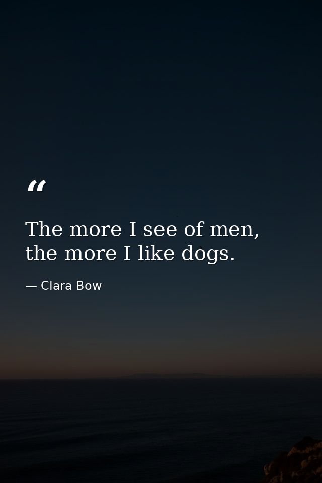 The more I see of men, the more I like dogs. — Clara Bow