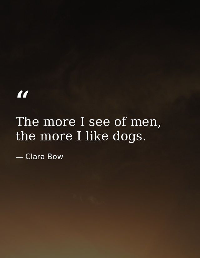 The more I see of men, the more I like dogs. — Clara Bow