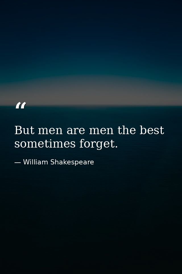 But men are men the best sometimes forget. — William Shakespeare