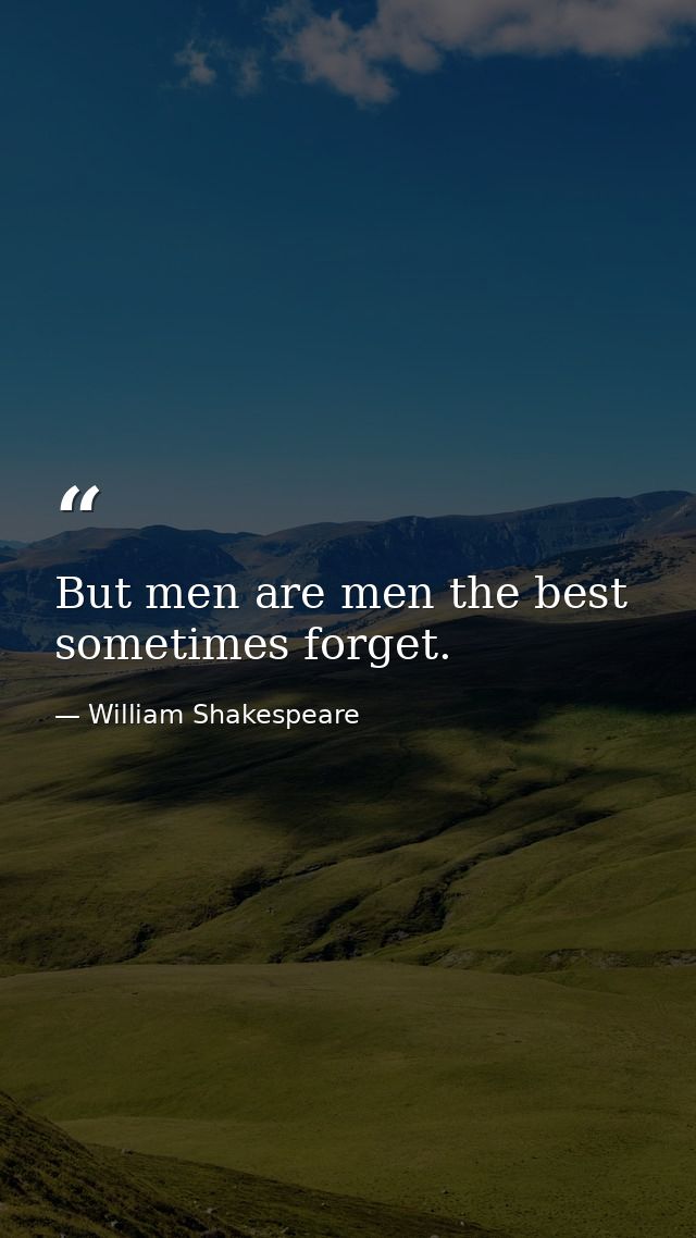 But men are men the best sometimes forget. — William Shakespeare