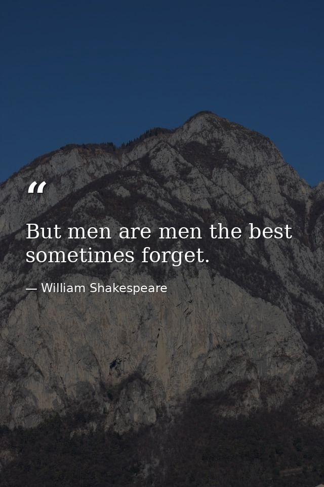 But men are men the best sometimes forget. — William Shakespeare