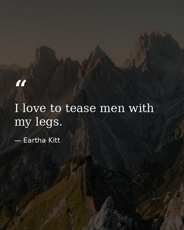 I love to tease men with my legs. — Eartha Kitt