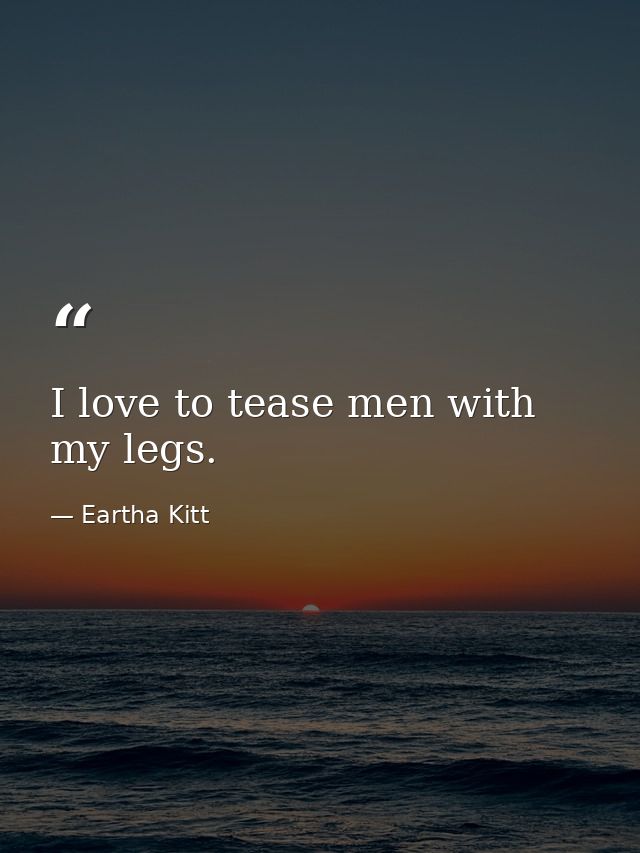 I love to tease men with my legs. — Eartha Kitt