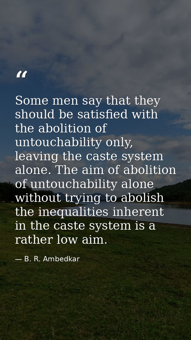 Some men say that they should be satisfied with the abolition of untouchability only, leaving the caste system alone. Th — B. R. Ambedkar