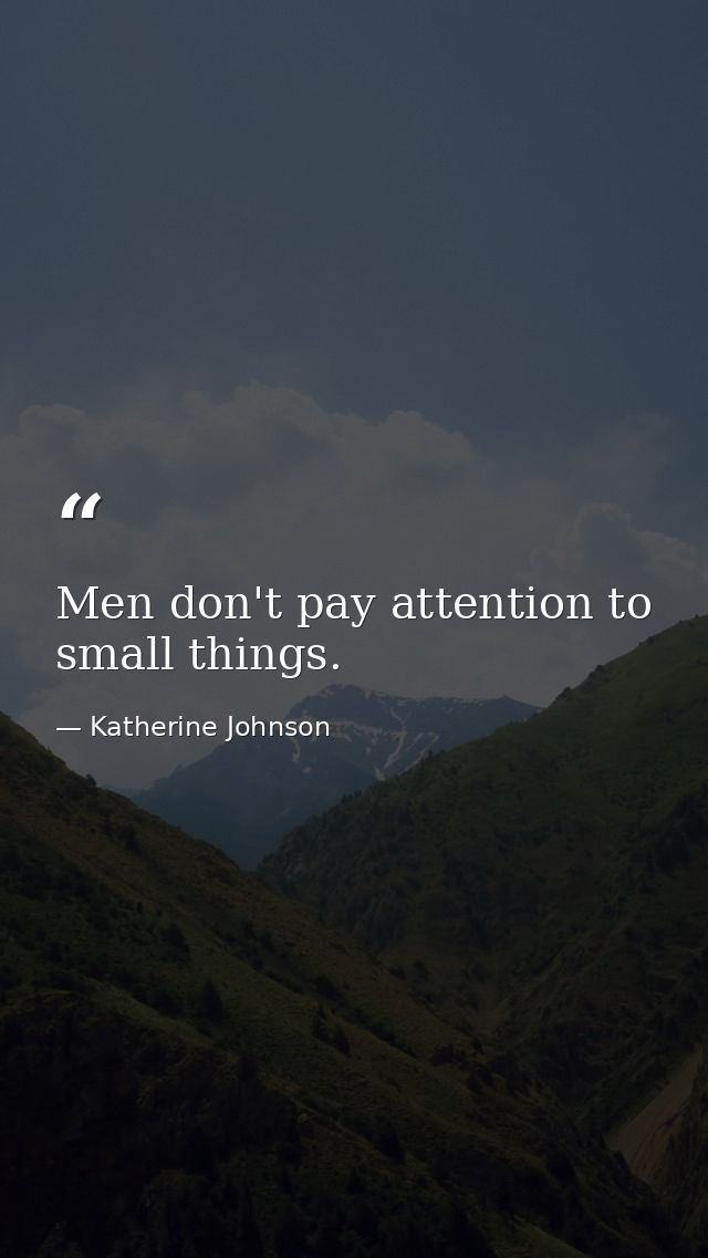 Men don't pay attention to small things. — Katherine Johnson