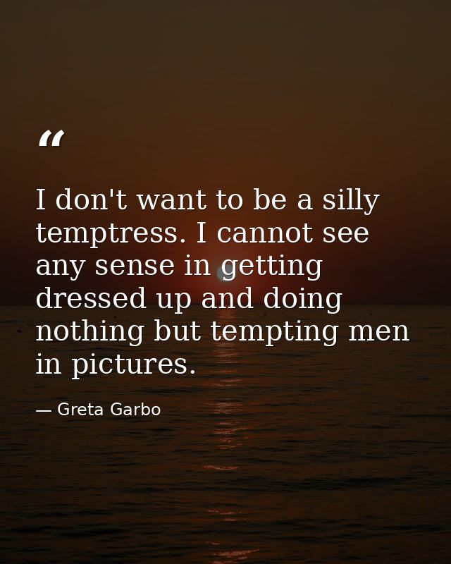 I don't want to be a silly temptress. I cannot see any sense in getting dressed up and doing nothing but tempting men in — Greta Garbo
