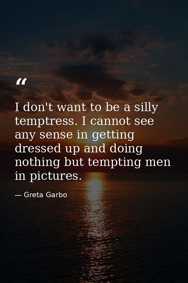 I don't want to be a silly temptress. I cannot see any sense in getting dressed up and doing nothing but tempting men in — Greta Garbo